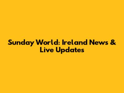 Sunday World: Ireland News & Live Updates