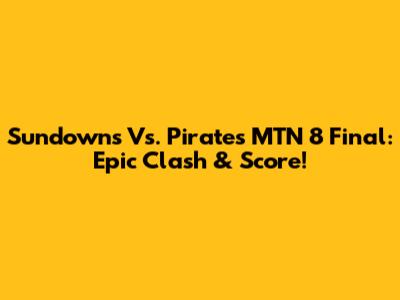 Sundowns Vs. Pirates MTN 8 Final: Epic Clash & Score!