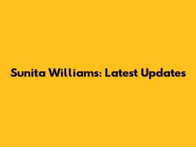 Sunita Williams: Latest Updates