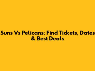 Suns Vs Pelicans: Find Tickets, Dates & Best Deals