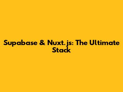 Supabase & Nuxt.js: The Ultimate Stack