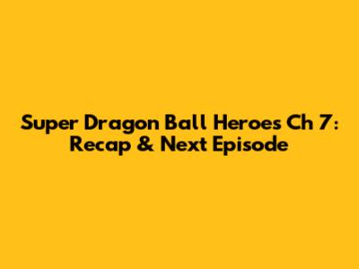 Super Dragon Ball Heroes Ch 7: Recap & Next Episode