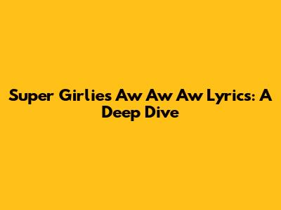 Super Girlies' 'Aw Aw Aw' Lyrics: A Deep Dive