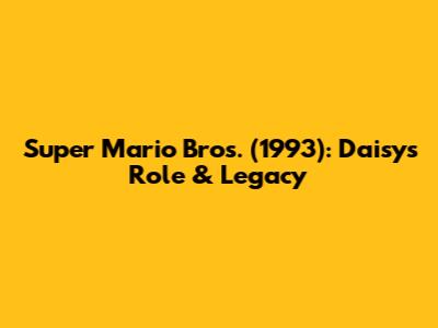 Super Mario Bros. (1993): Daisy's Role & Legacy