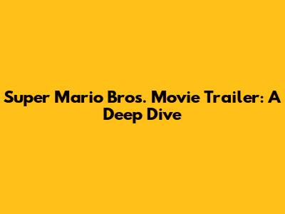 Super Mario Bros. Movie Trailer: A Deep Dive