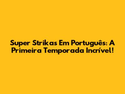 Super Strikas Em Português: A Primeira Temporada Incrível!