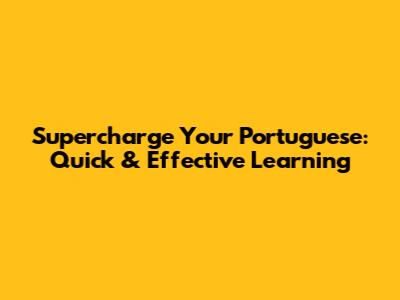 Supercharge Your Portuguese: Quick & Effective Learning