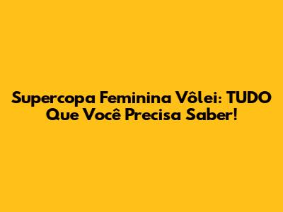 Supercopa Feminina Vôlei: TUDO Que Você Precisa Saber!