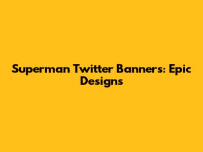 Superman Twitter Banners: Epic Designs
