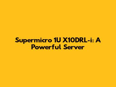 Supermicro 1U X10DRL-i: A Powerful Server