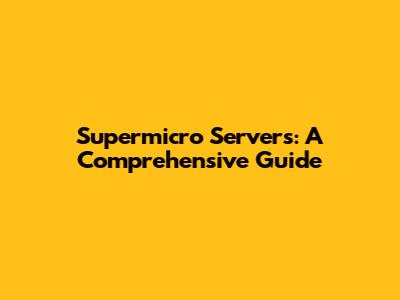 Supermicro Servers: A Comprehensive Guide