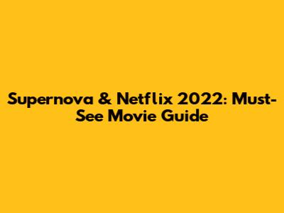 Supernova & Netflix 2022: Must-See Movie Guide