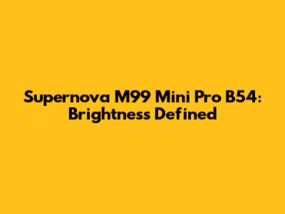 Supernova M99 Mini Pro B54: Brightness Defined