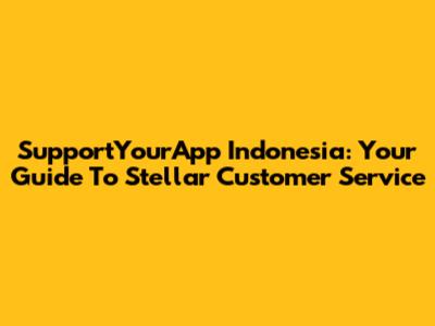 SupportYourApp Indonesia: Your Guide To Stellar Customer Service