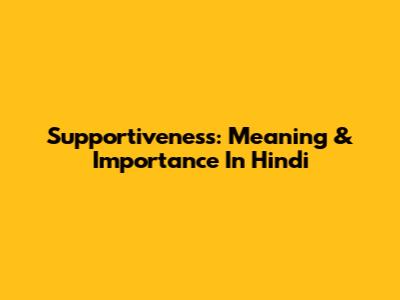 Supportiveness: Meaning & Importance In Hindi