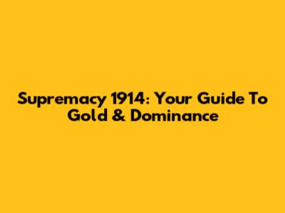 Supremacy 1914: Your Guide To Gold & Dominance