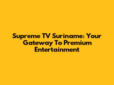 Supreme TV Suriname: Your Gateway To Premium Entertainment