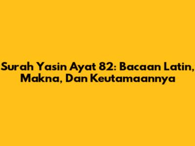 Surah Yasin Ayat 82: Bacaan Latin, Makna, Dan Keutamaannya