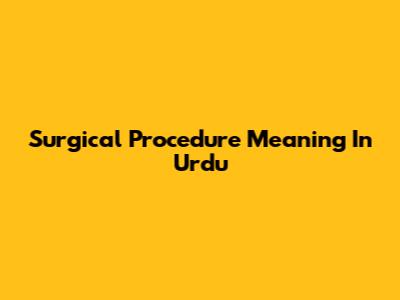 Surgical Procedure Meaning In Urdu
