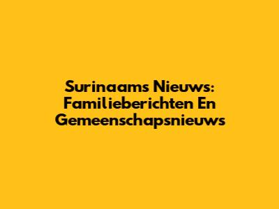 Surinaams Nieuws: Familieberichten En Gemeenschapsnieuws