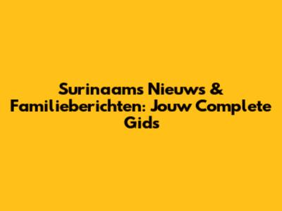 Surinaams Nieuws & Familieberichten: Jouw Complete Gids