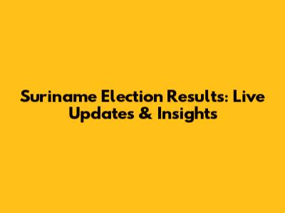 Suriname Election Results: Live Updates & Insights