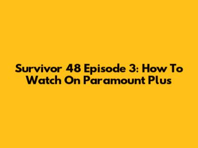 Survivor 48 Episode 3: How To Watch On Paramount Plus
