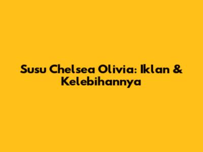 Susu Chelsea Olivia: Iklan & Kelebihannya