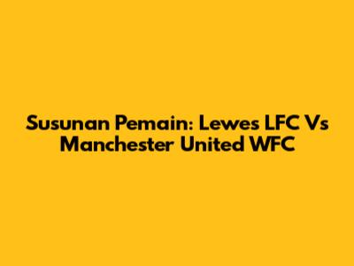 Susunan Pemain: Lewes LFC Vs Manchester United WFC