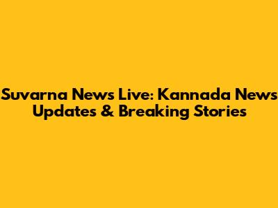 Suvarna News Live: Kannada News Updates & Breaking Stories