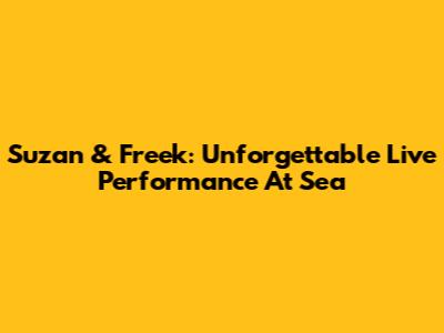 Suzan & Freek: Unforgettable Live Performance At Sea