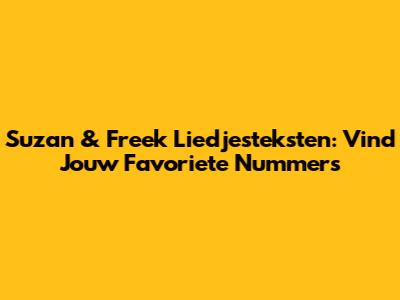 Suzan & Freek Liedjesteksten: Vind Jouw Favoriete Nummers