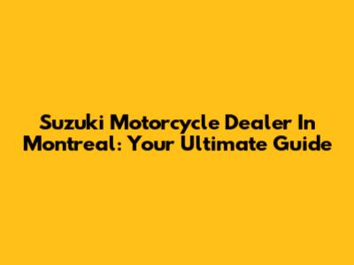 Suzuki Motorcycle Dealer In Montreal: Your Ultimate Guide