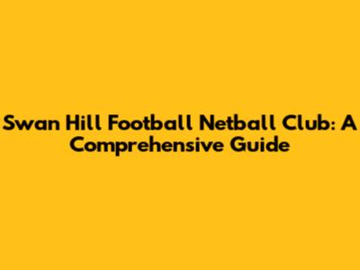 Swan Hill Football Netball Club: A Comprehensive Guide