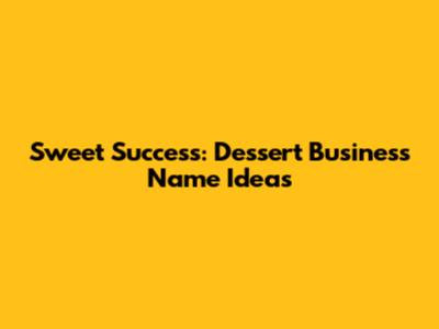 Sweet Success: Dessert Business Name Ideas