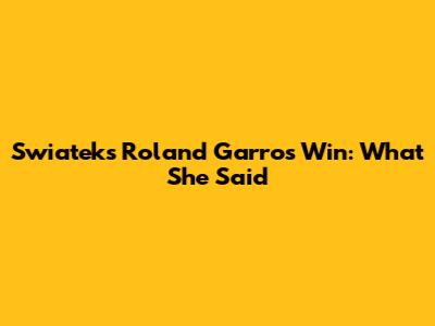 Swiatek's Roland Garros Win: What She Said