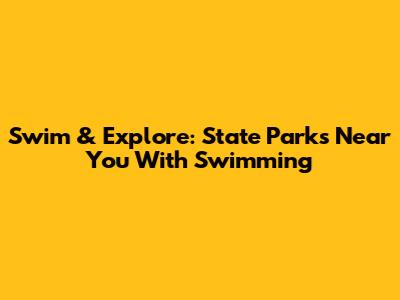 Swim & Explore: State Parks Near You With Swimming