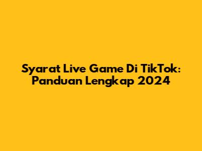 Syarat Live Game Di TikTok: Panduan Lengkap 2024