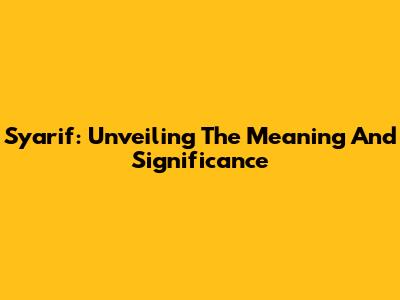 Syarif: Unveiling The Meaning And Significance