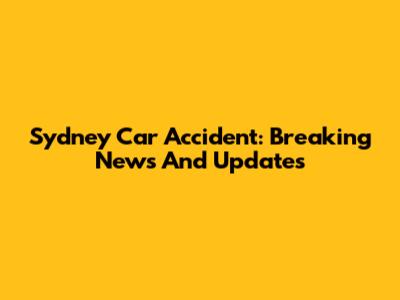 Sydney Car Accident: Breaking News And Updates