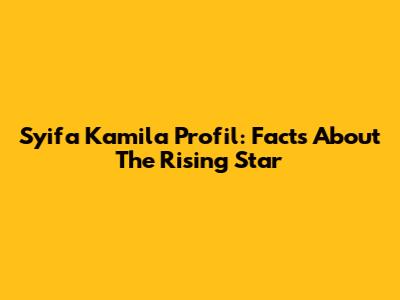 Syifa Kamila Profil: Facts About The Rising Star