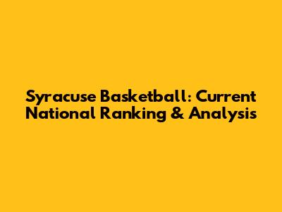 Syracuse Basketball: Current National Ranking & Analysis