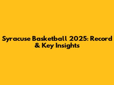 Syracuse Basketball 2025: Record & Key Insights