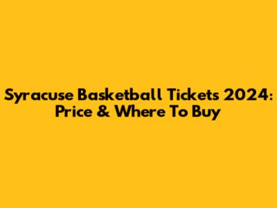 Syracuse Basketball Tickets 2024: Price & Where To Buy