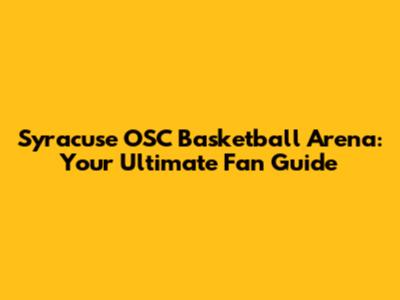 Syracuse OSC Basketball Arena: Your Ultimate Fan Guide