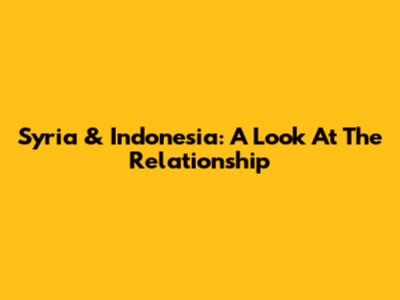Syria & Indonesia: A Look At The Relationship