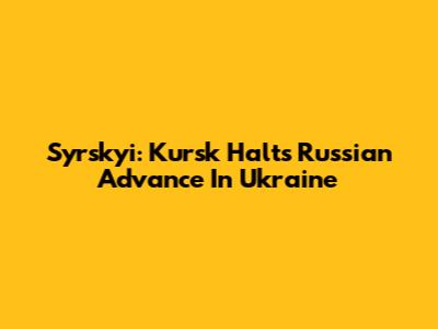 Syrskyi: Kursk Halt's Russian Advance In Ukraine