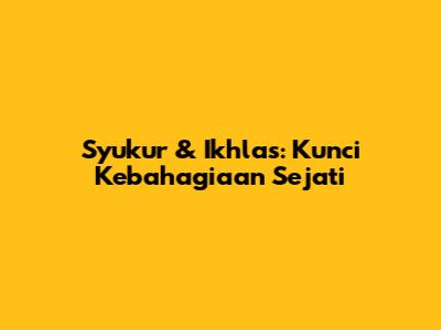 Syukur & Ikhlas: Kunci Kebahagiaan Sejati