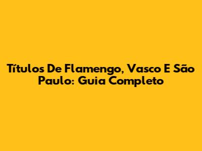 Títulos De Flamengo, Vasco E São Paulo: Guia Completo