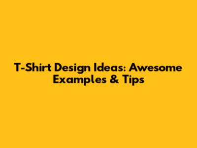 T-Shirt Design Ideas: Awesome Examples & Tips